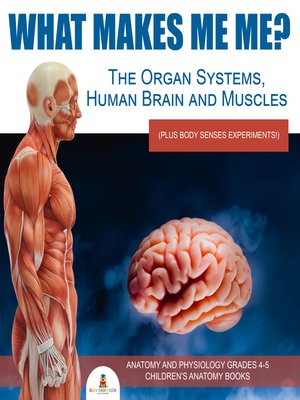 cover image of What Makes Me Me? the Organ Systems, Human Brain and Muscles (plus Body Senses Experiments!)--Anatomy and Physiology Grades 4-5--Children's Anatomy Books